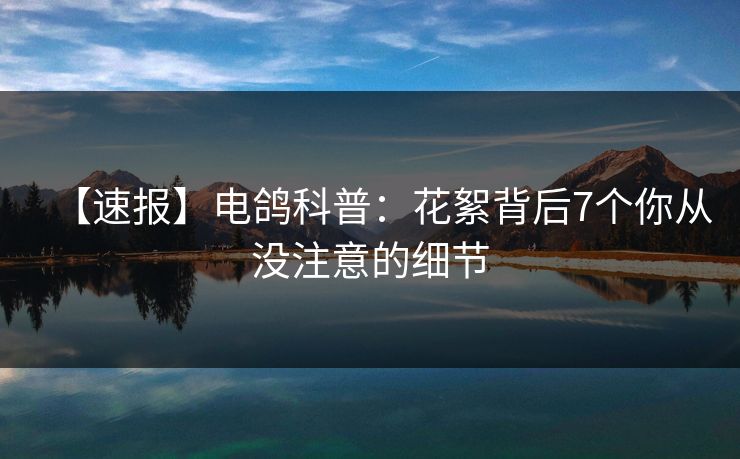 【速报】电鸽科普：花絮背后7个你从没注意的细节